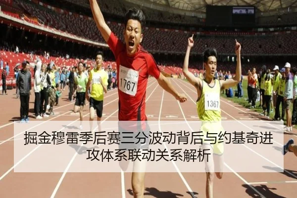 掘金穆雷季后赛三分波动背后与约基奇进攻体系联动关系解析