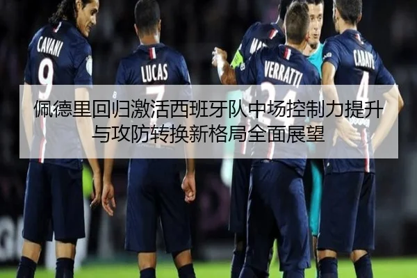 佩德里回归激活西班牙队中场控制力提升与攻防转换新格局全面展望