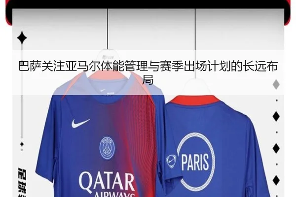 巴萨关注亚马尔体能管理与赛季出场计划的长远布局