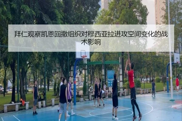 拜仁观察凯恩回撤组织对穆西亚拉进攻空间变化的战术影响