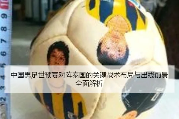 中国男足世预赛对阵泰国的关键战术布局与出线前景全面解析